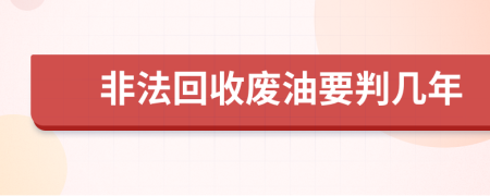 非法回收废油要判几年