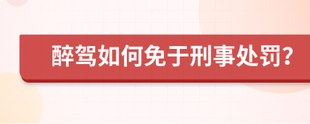 醉驾如何免于刑事处罚？