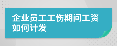 企业员工工伤期间工资如何计发