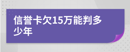 信誉卡欠15万能判多少年