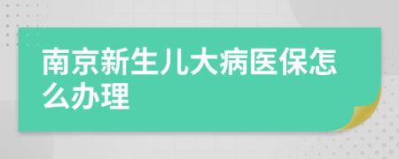 南京新生儿大病医保怎么办理