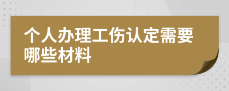 个人办理工伤认定需要哪些材料