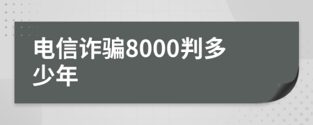 电信诈骗8000判多少年