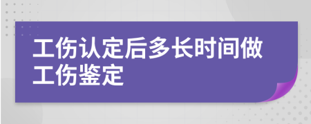 工伤认定后多长时间做工伤鉴定