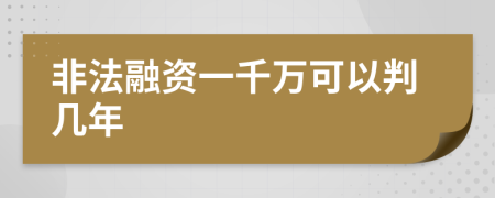 非法融资一千万可以判几年