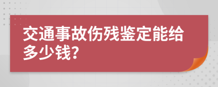 交通事故伤残鉴定能给多少钱？