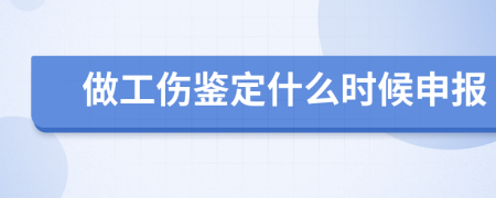 做工伤鉴定什么时候申报
