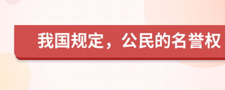 我国规定，公民的名誉权