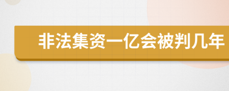 非法集资一亿会被判几年