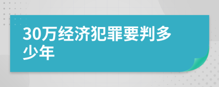 30万经济犯罪要判多少年