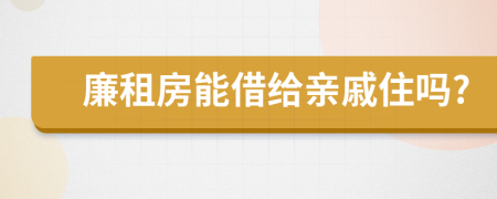 廉租房能借给亲戚住吗?