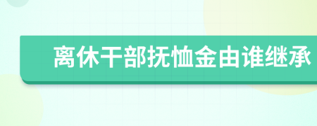 离休干部抚恤金由谁继承