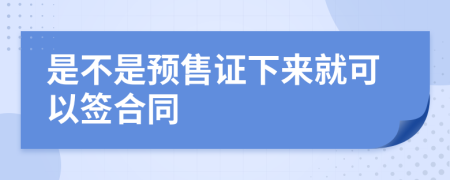 是不是预售证下来就可以签合同