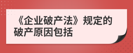 《企业破产法》规定的破产原因包括