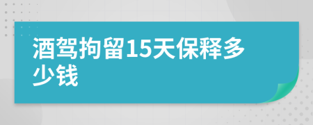 酒驾拘留15天保释多少钱