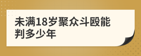 未满18岁聚众斗殴能判多少年