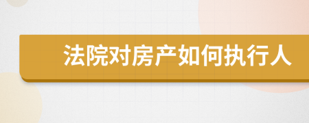 法院对房产如何执行人