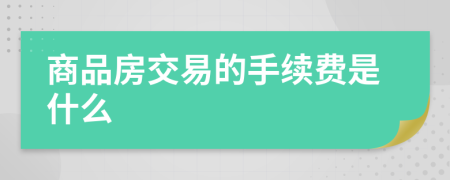 商品房交易的手续费是什么