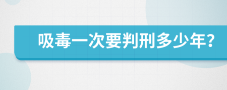 吸毒一次要判刑多少年？
