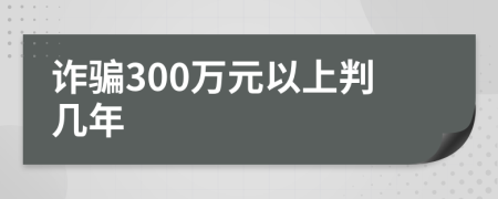 诈骗300万元以上判几年