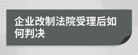 企业改制法院受理后如何判决