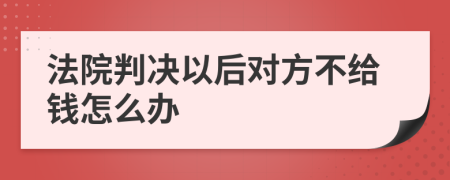 法院判决以后对方不给钱怎么办