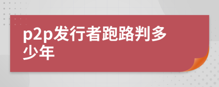 p2p发行者跑路判多少年