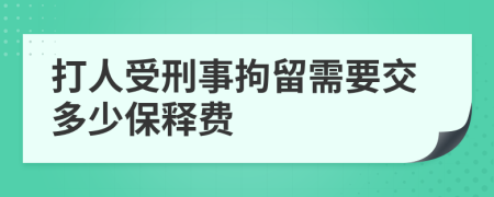 打人受刑事拘留需要交多少保释费