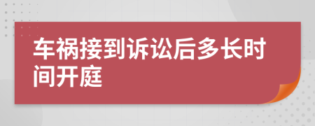 车祸接到诉讼后多长时间开庭