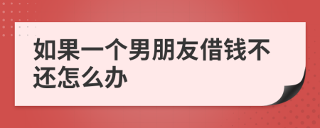 如果一个男朋友借钱不还怎么办