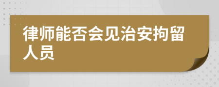 律师能否会见治安拘留人员