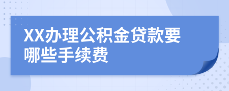 XX办理公积金贷款要哪些手续费