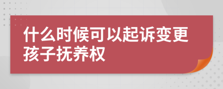 什么时候可以起诉变更孩子抚养权