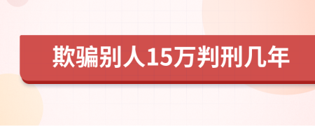 欺骗别人15万判刑几年