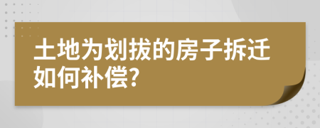 土地为划拔的房子拆迁如何补偿?