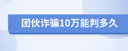 团伙诈骗10万能判多久