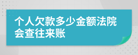 个人欠款多少金额法院会查往来账