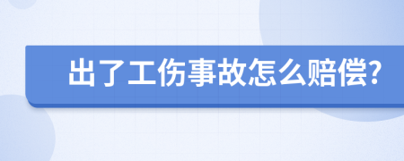 出了工伤事故怎么赔偿?