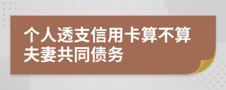 个人透支信用卡算不算夫妻共同债务