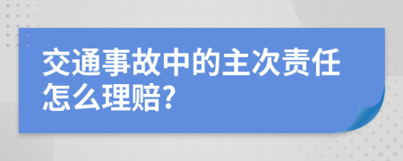 交通事故中的主次责任怎么理赔?