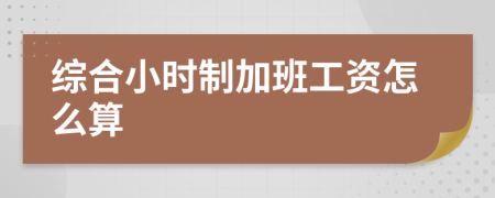 综合小时制加班工资怎么算