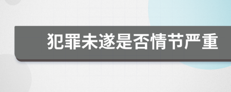 犯罪未遂是否情节严重