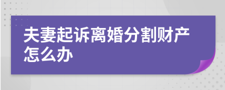 夫妻起诉离婚分割财产怎么办