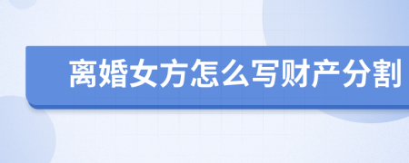 离婚女方怎么写财产分割