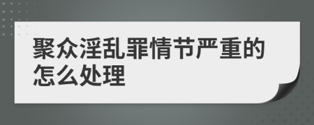 聚众淫乱罪情节严重的怎么处理