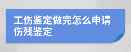 工伤鉴定做完怎么申请伤残鉴定