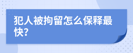犯人被拘留怎么保释最快？