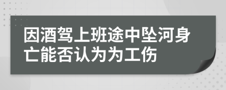 因酒驾上班途中坠河身亡能否认为为工伤