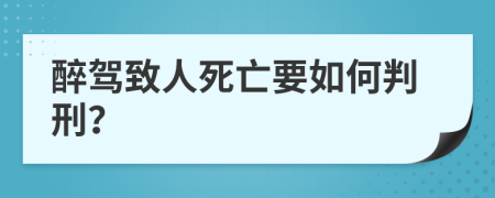 醉驾致人死亡要如何判刑？
