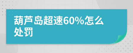 葫芦岛超速60%怎么处罚